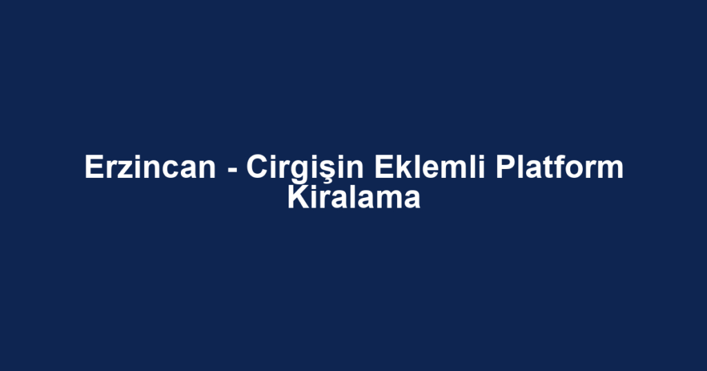 Erzincan - Cirgişin Eklemli Platform Kiralama