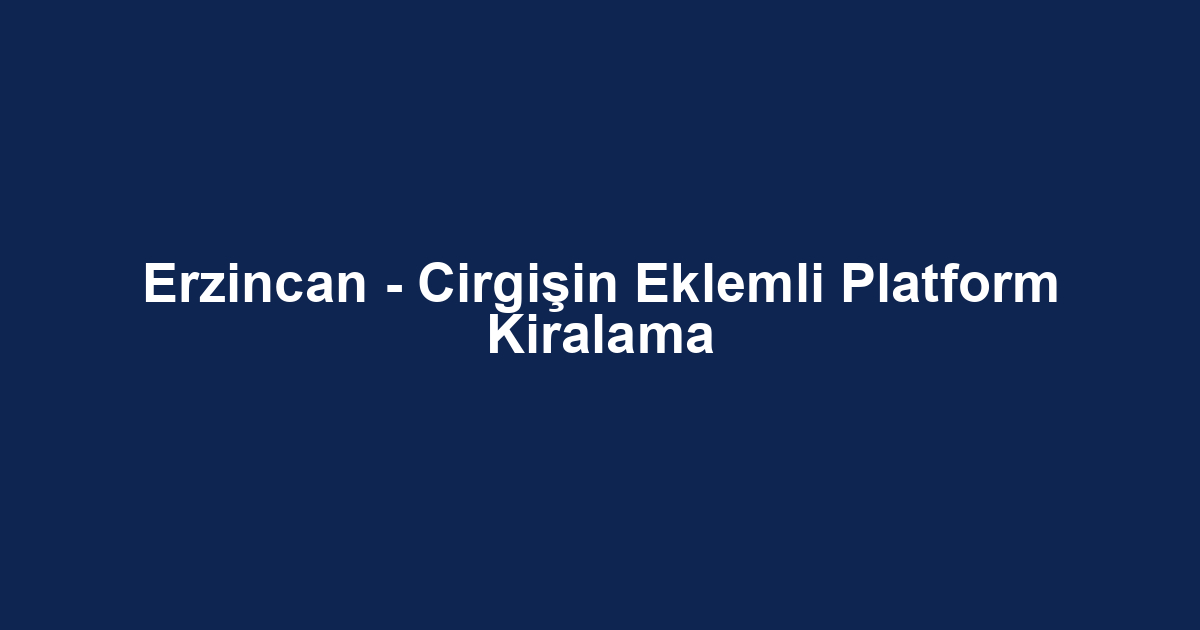 Erzincan - Cirgişin Eklemli Platform Kiralama