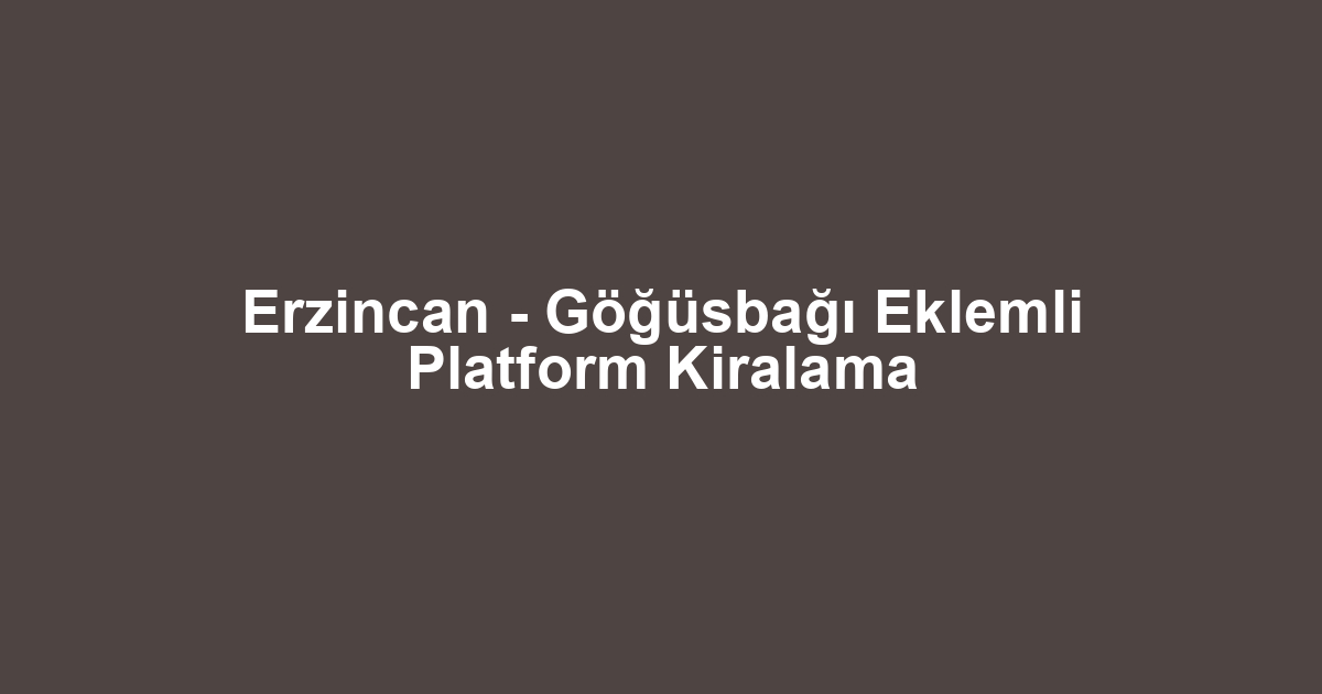 Erzincan - Göğüsbağı Eklemli Platform Kiralama