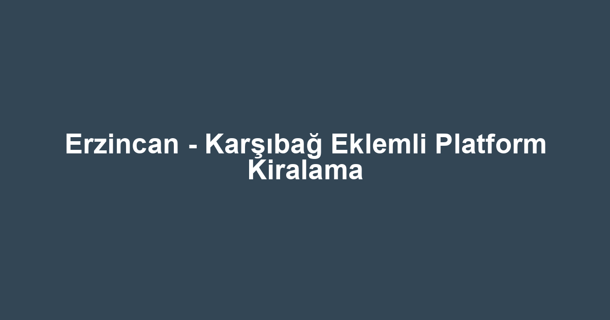 Erzincan - Karşıbağ Eklemli Platform Kiralama