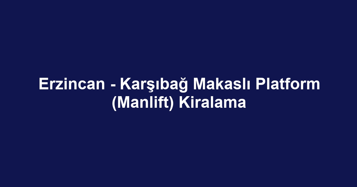 Erzincan - Karşıbağ Makaslı Platform (Manlift) Kiralama