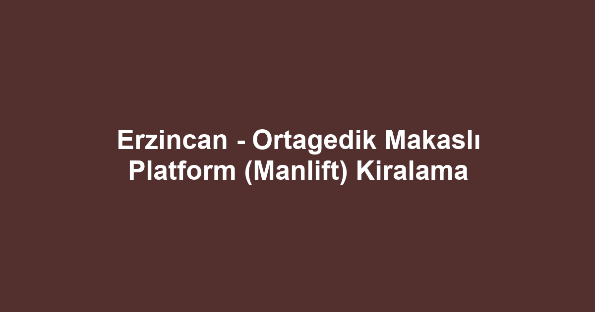 Erzincan - Ortagedik Makaslı Platform (Manlift) Kiralama