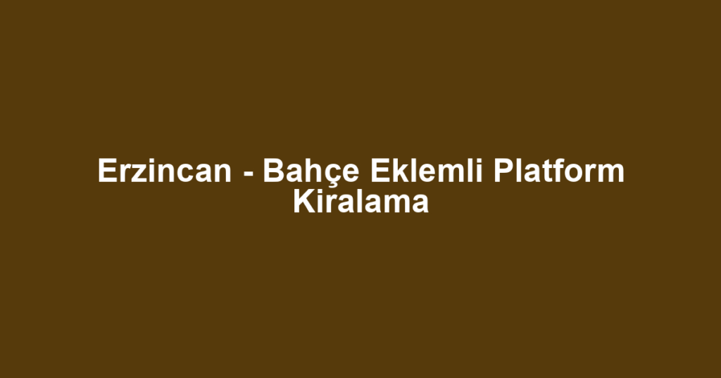 Erzincan - Bahçe Eklemli Platform Kiralama