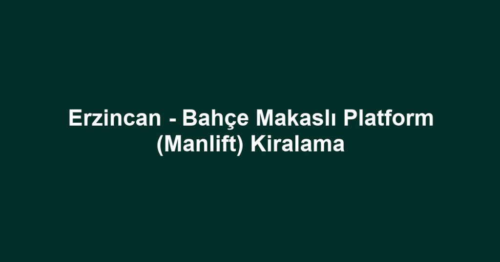 Erzincan - Bahçe Makaslı Platform (Manlift) Kiralama