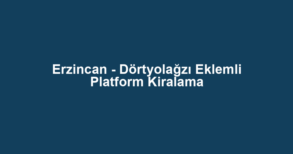 Erzincan - Dörtyolağzı Eklemli Platform Kiralama