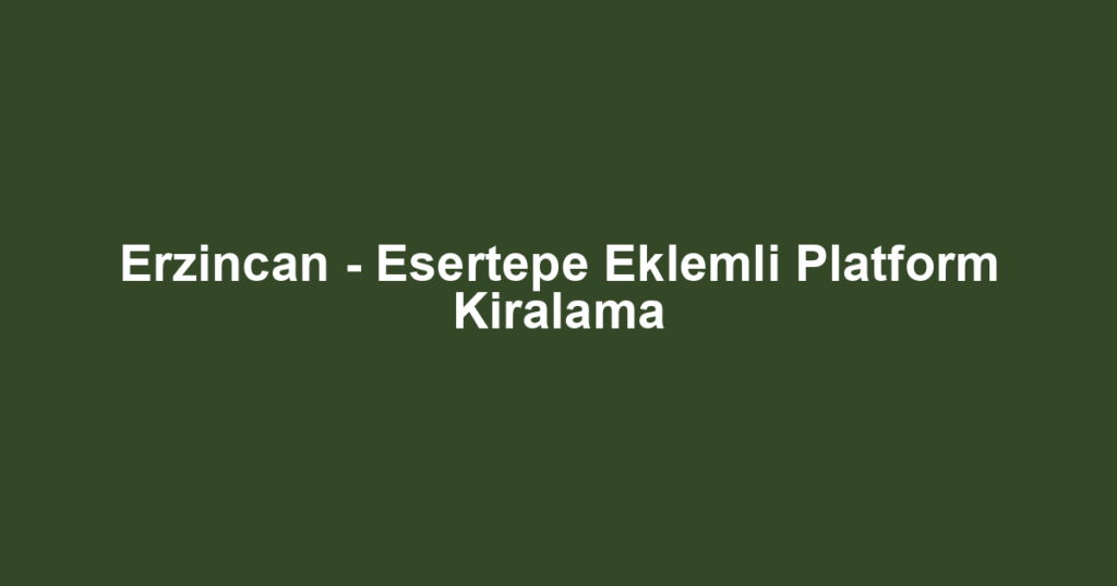 Erzincan - Esertepe Eklemli Platform Kiralama