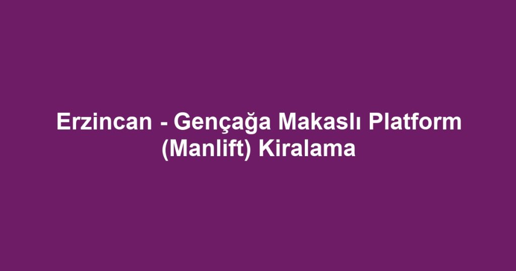 Erzincan - Gençağa Makaslı Platform (Manlift) Kiralama