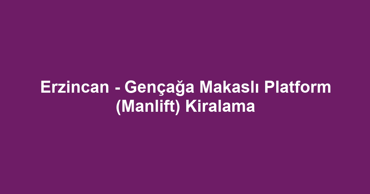 Erzincan - Gençağa Makaslı Platform (Manlift) Kiralama