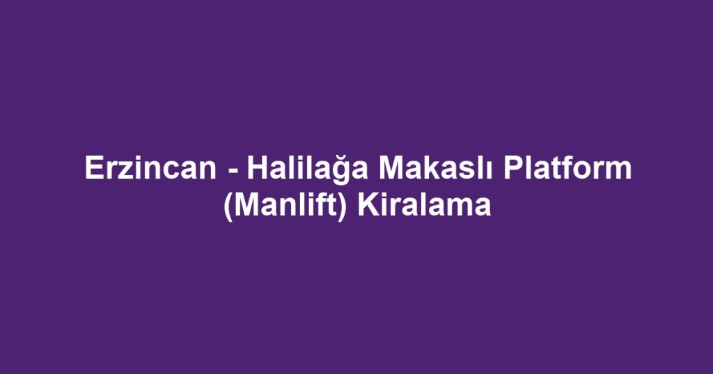 Erzincan - Halilağa Makaslı Platform (Manlift) Kiralama