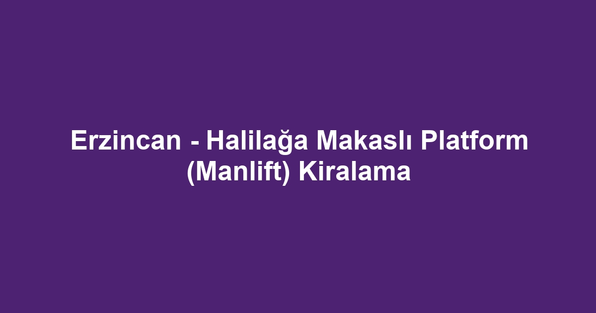 Erzincan - Halilağa Makaslı Platform (Manlift) Kiralama