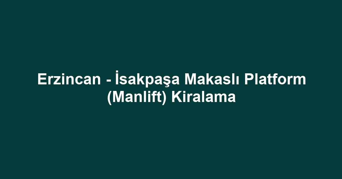 Erzincan - İsakpaşa Makaslı Platform (Manlift) Kiralama
