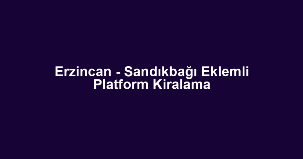 Erzincan - Sandıkbağı Eklemli Platform Kiralama