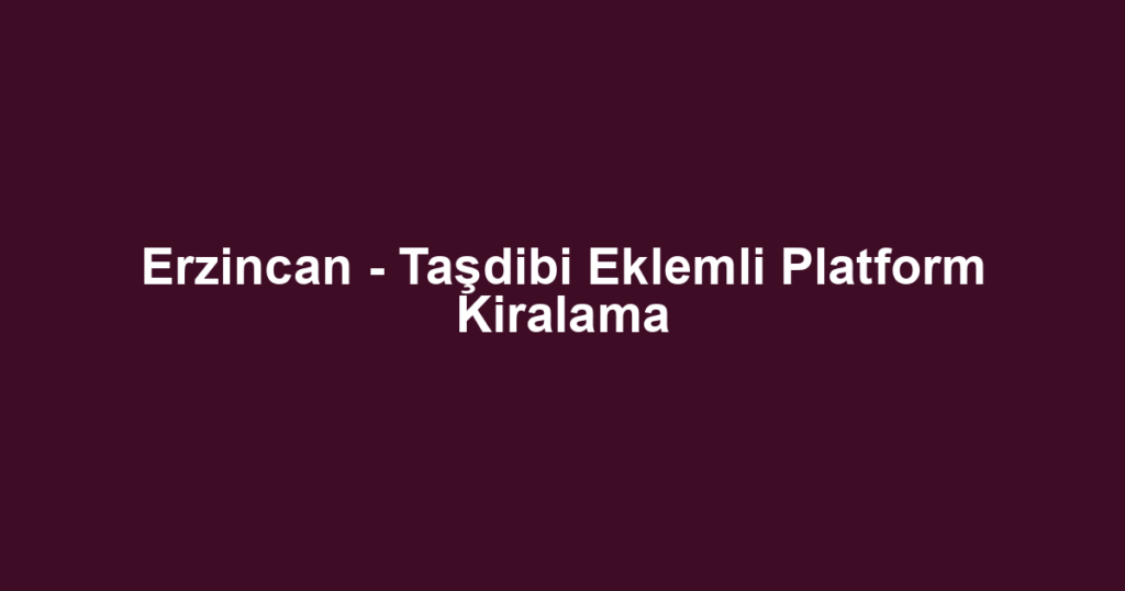 Erzincan - Taşdibi Eklemli Platform Kiralama