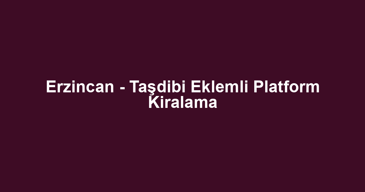 Erzincan - Taşdibi Eklemli Platform Kiralama