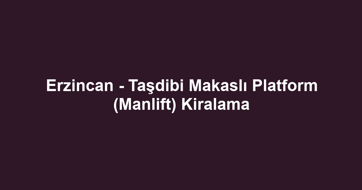Erzincan - Taşdibi Makaslı Platform (Manlift) Kiralama