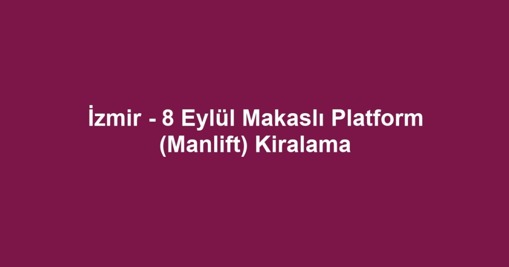 İzmir - 8 Eylül Makaslı Platform (Manlift) Kiralama