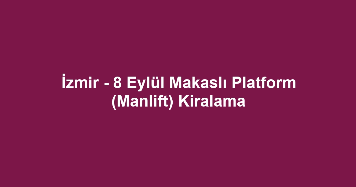 İzmir - 8 Eylül Makaslı Platform (Manlift) Kiralama