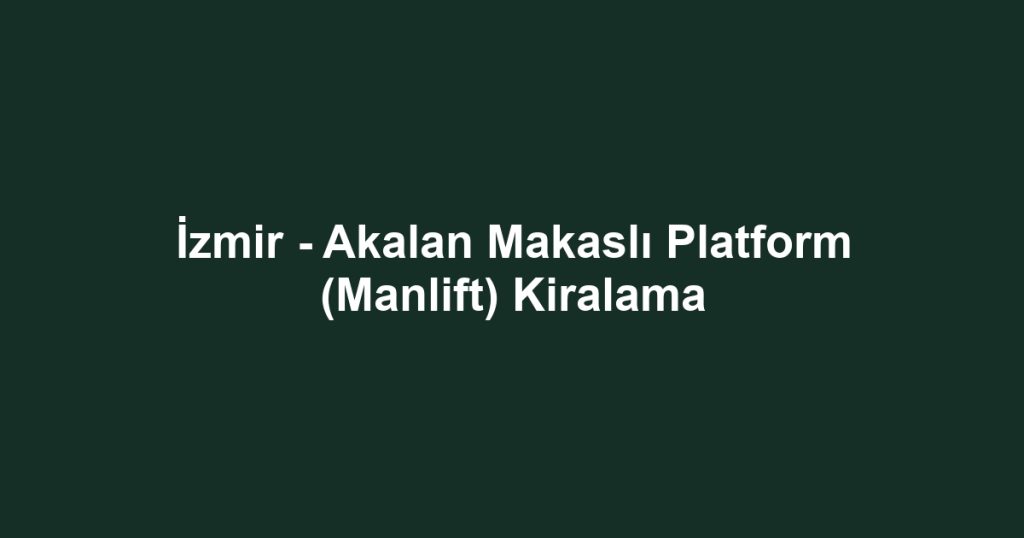İzmir - Akalan Makaslı Platform (Manlift) Kiralama