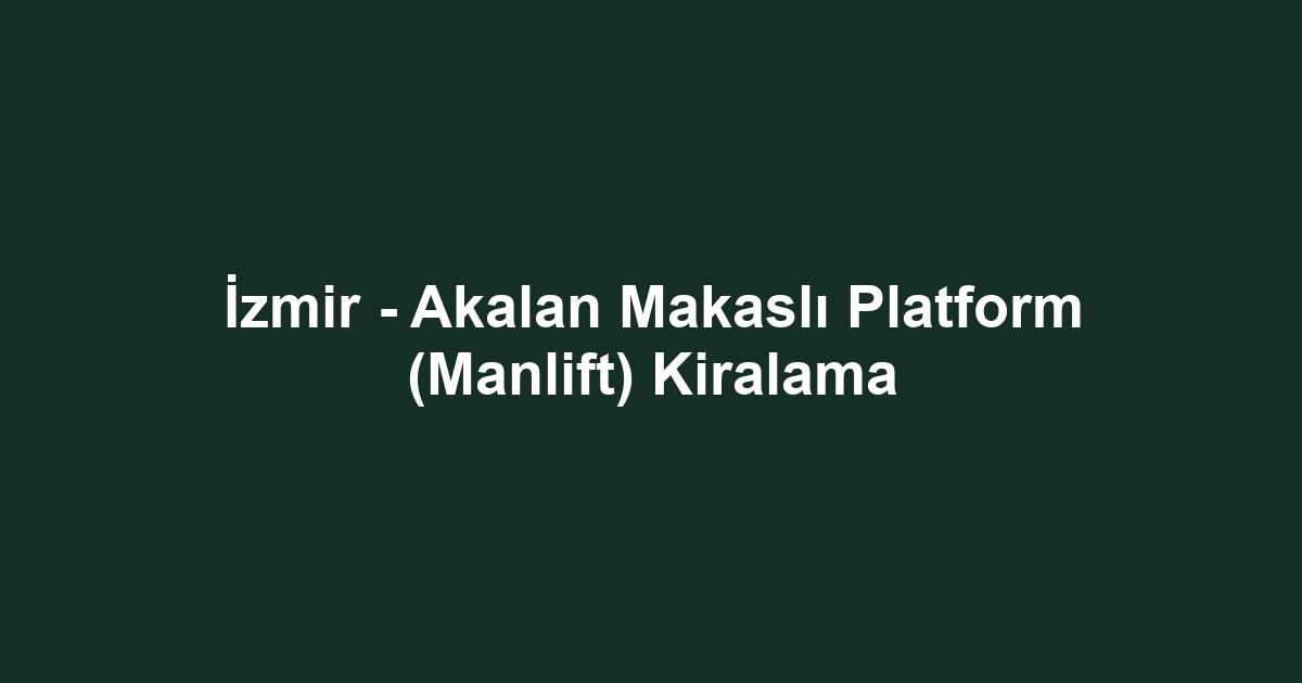 İzmir - Akalan Makaslı Platform (Manlift) Kiralama