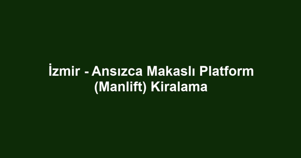 İzmir - Ansızca Makaslı Platform (Manlift) Kiralama