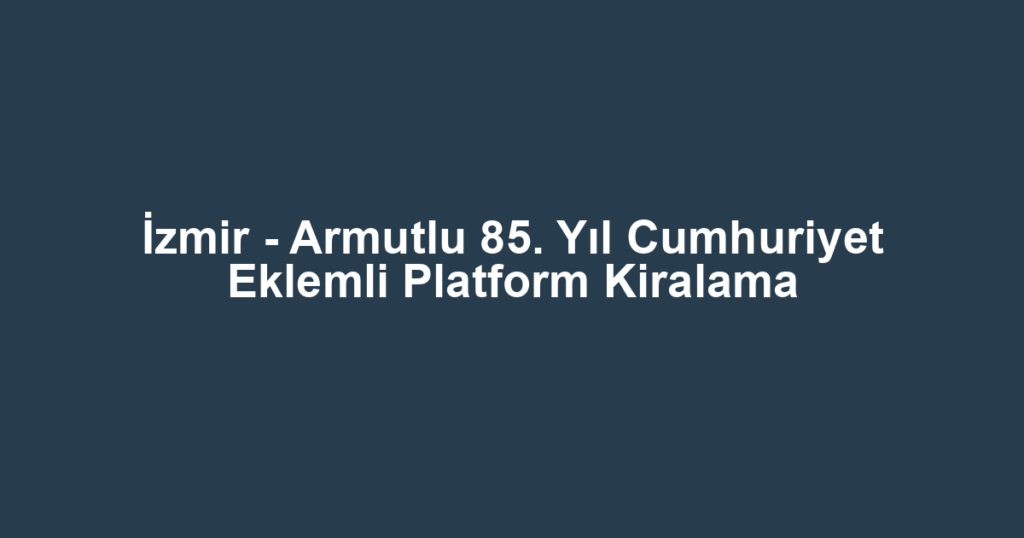 İzmir - Armutlu 85. Yıl Cumhuriyet Eklemli Platform Kiralama