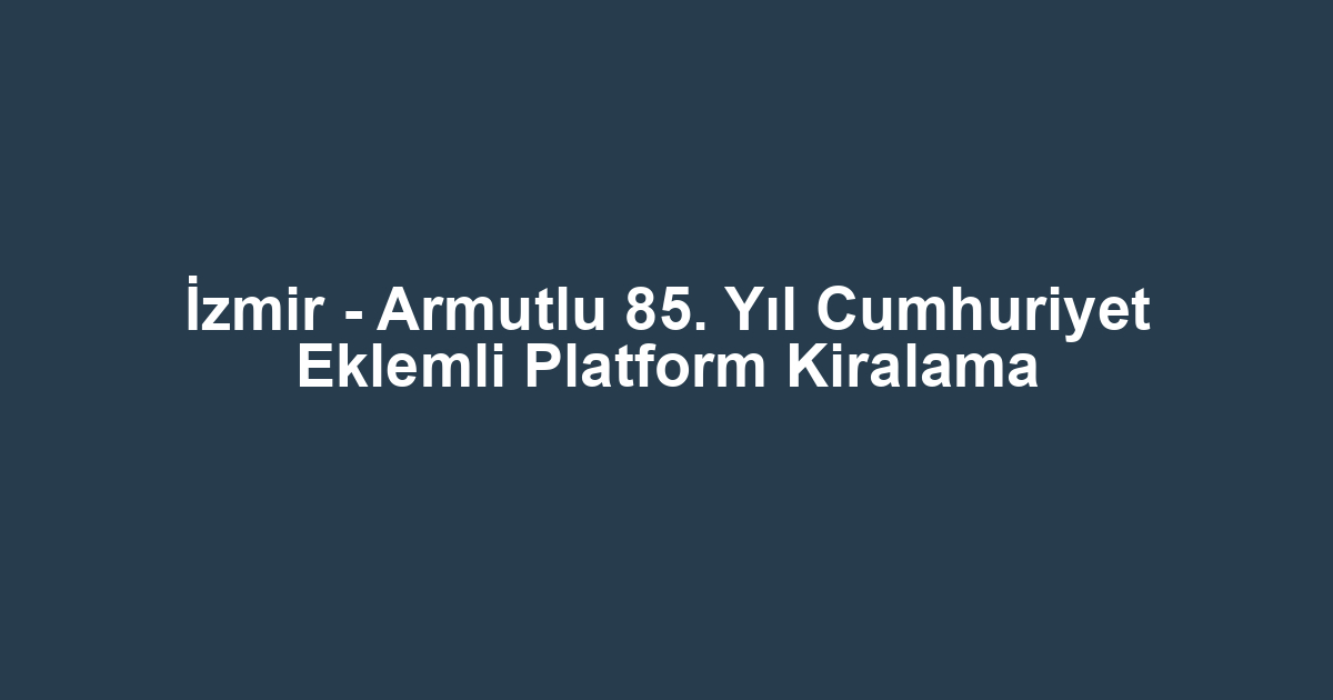 İzmir - Armutlu 85. Yıl Cumhuriyet Eklemli Platform Kiralama