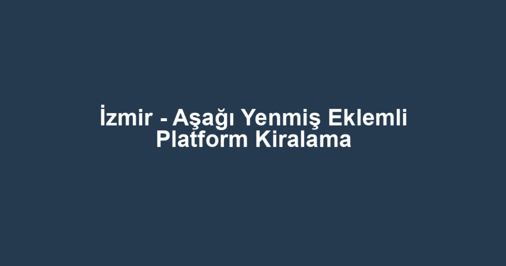 İzmir - Aşağı Yenmiş Eklemli Platform Kiralama