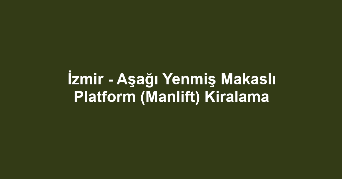 İzmir - Aşağı Yenmiş Makaslı Platform (Manlift) Kiralama