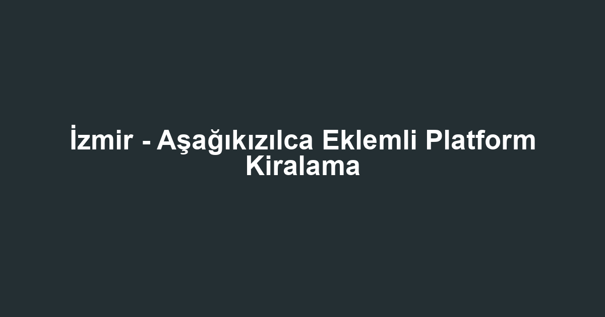 İzmir - Aşağıkızılca Eklemli Platform Kiralama