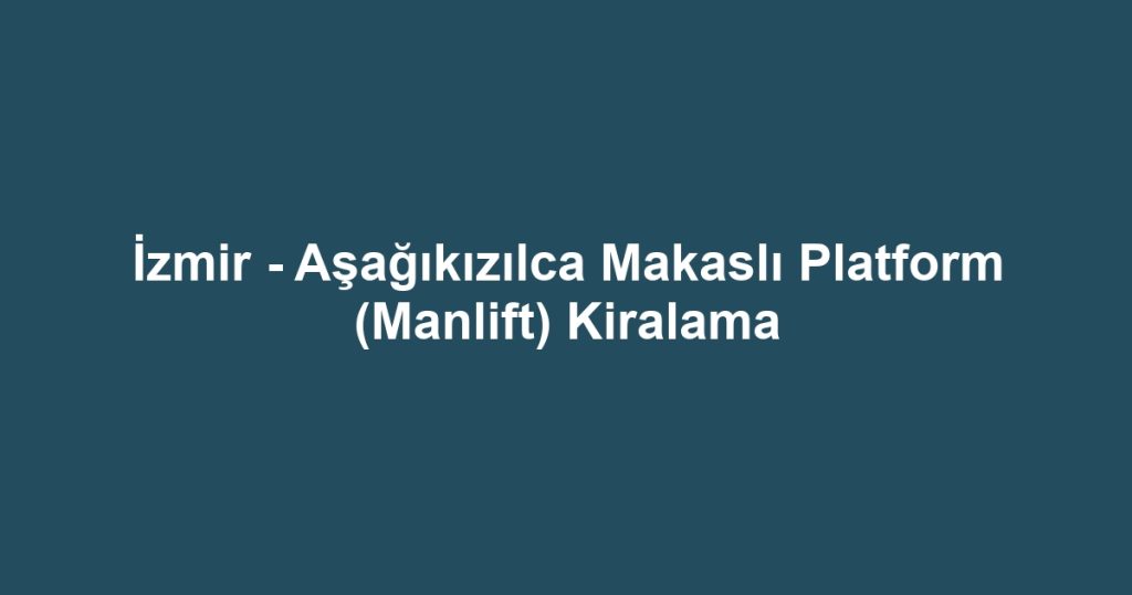 İzmir - Aşağıkızılca Makaslı Platform (Manlift) Kiralama