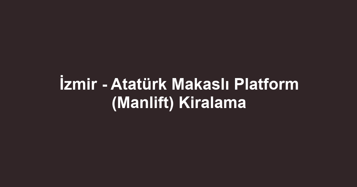 İzmir - Atatürk Makaslı Platform (Manlift) Kiralama