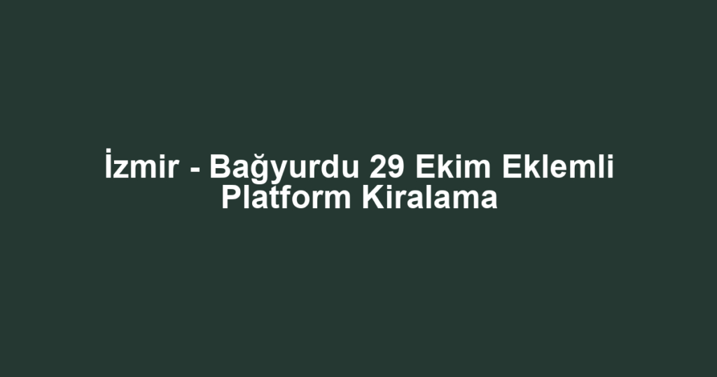 İzmir - Bağyurdu 29 Ekim Eklemli Platform Kiralama