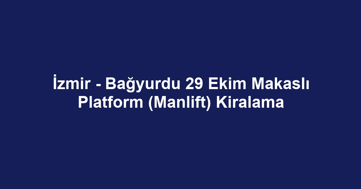 İzmir - Bağyurdu 29 Ekim Makaslı Platform (Manlift) Kiralama