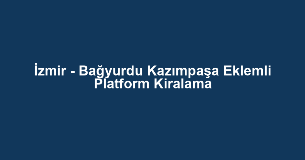 İzmir - Bağyurdu Kazımpaşa Eklemli Platform Kiralama