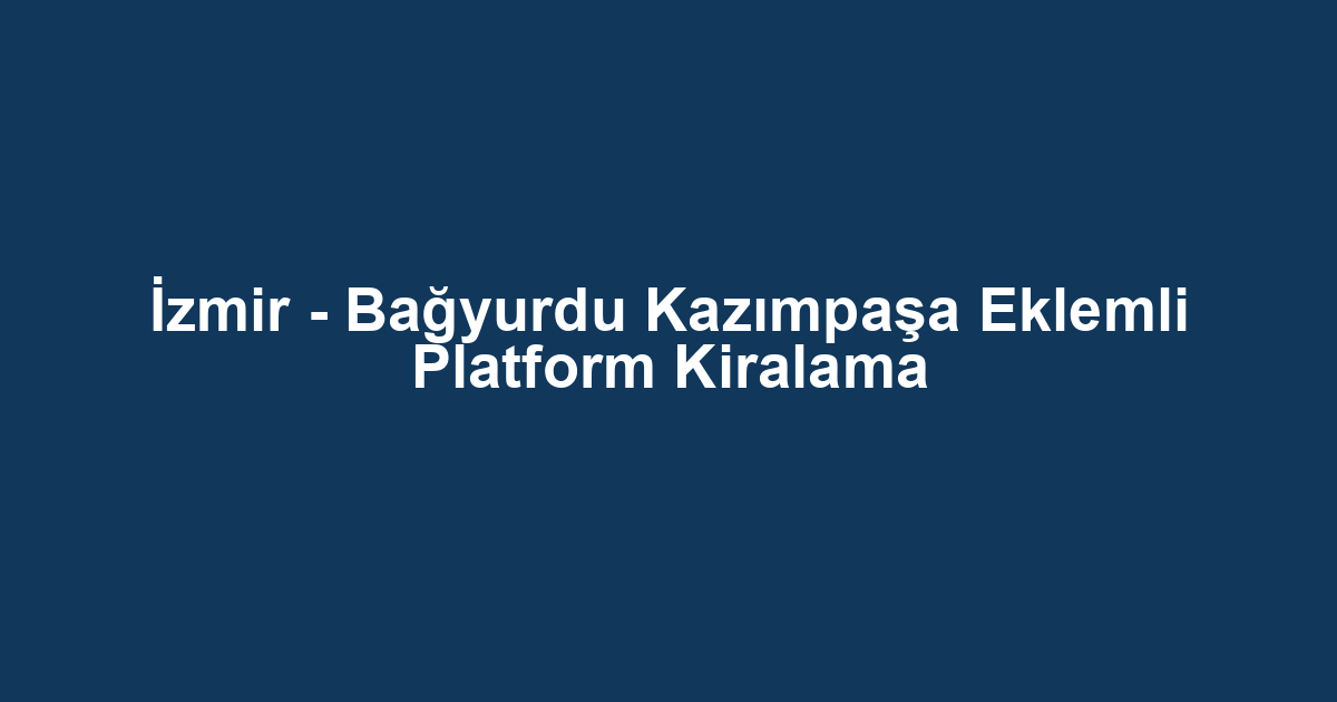 İzmir - Bağyurdu Kazımpaşa Eklemli Platform Kiralama