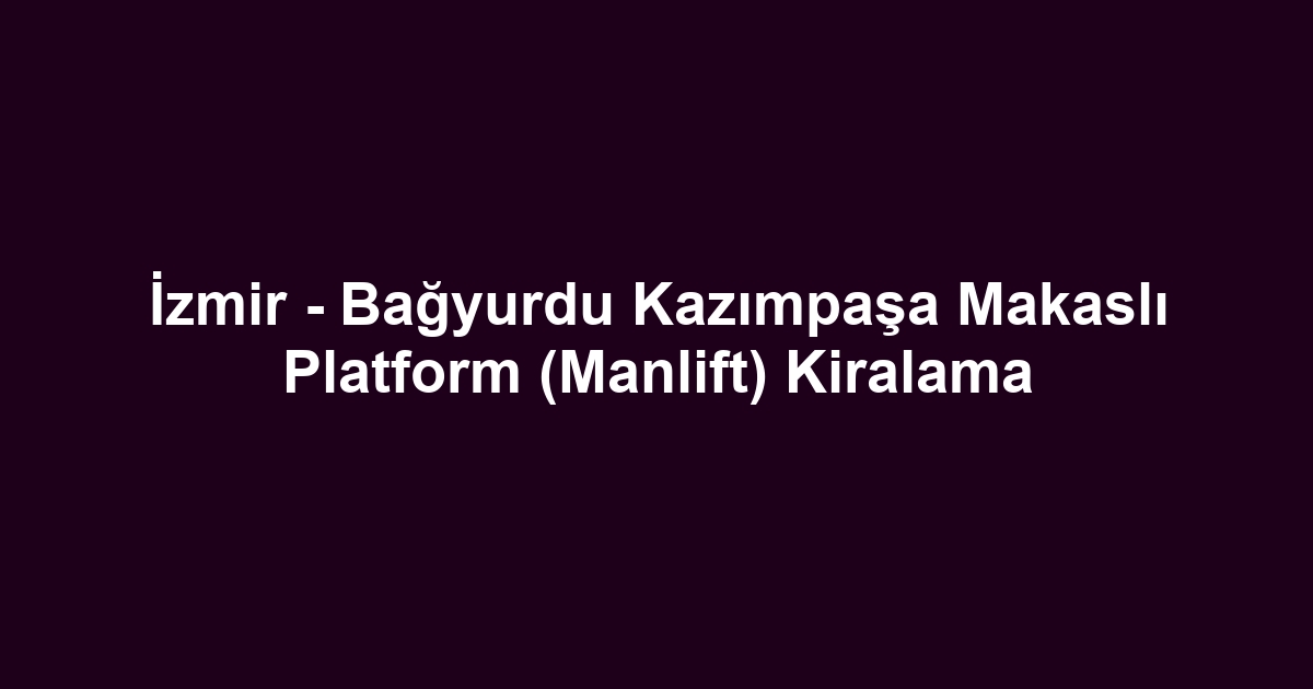 İzmir - Bağyurdu Kazımpaşa Makaslı Platform (Manlift) Kiralama