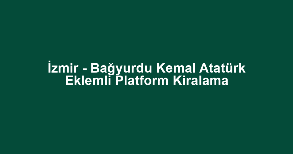 İzmir - Bağyurdu Kemal Atatürk Eklemli Platform Kiralama