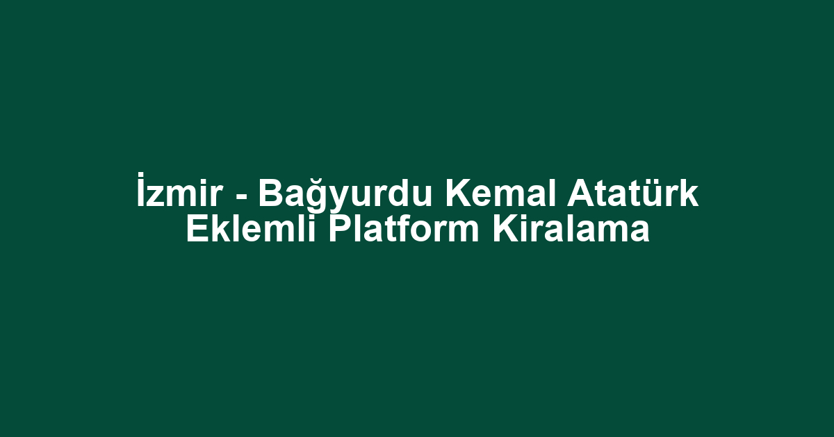 İzmir - Bağyurdu Kemal Atatürk Eklemli Platform Kiralama