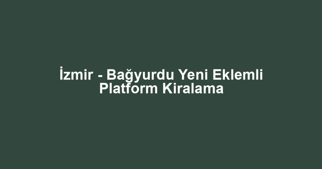 İzmir - Bağyurdu Yeni Eklemli Platform Kiralama