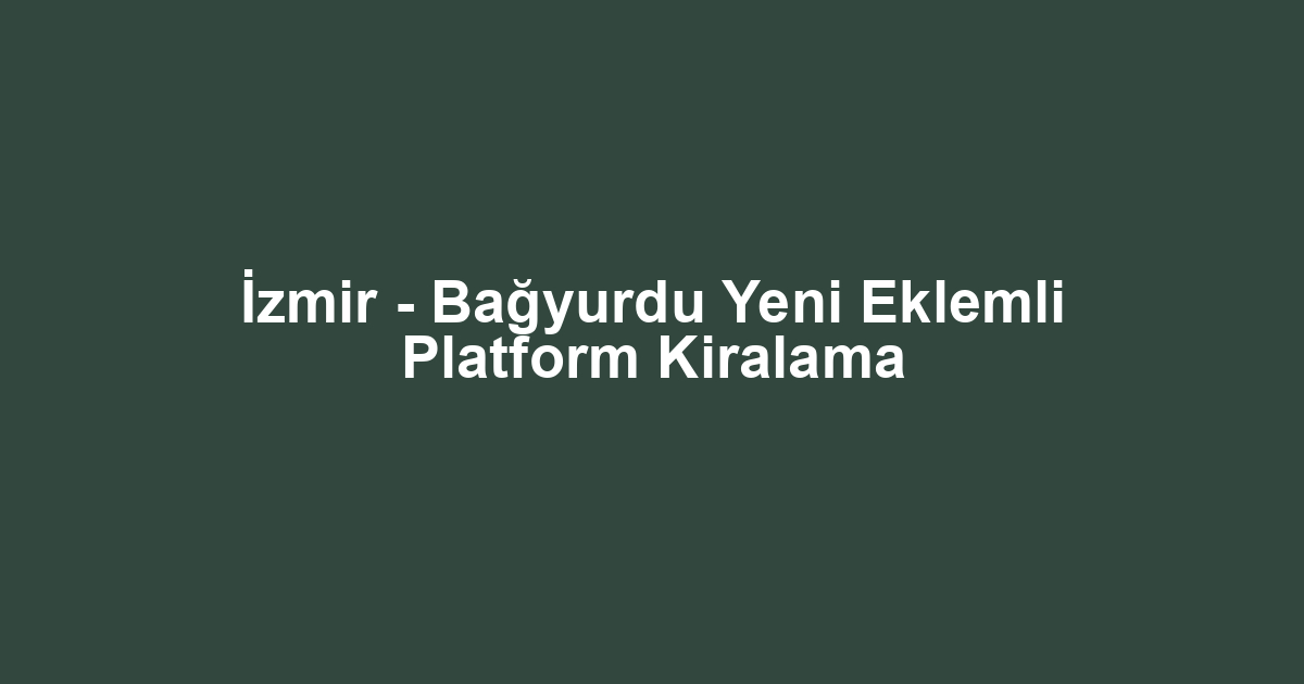 İzmir - Bağyurdu Yeni Eklemli Platform Kiralama