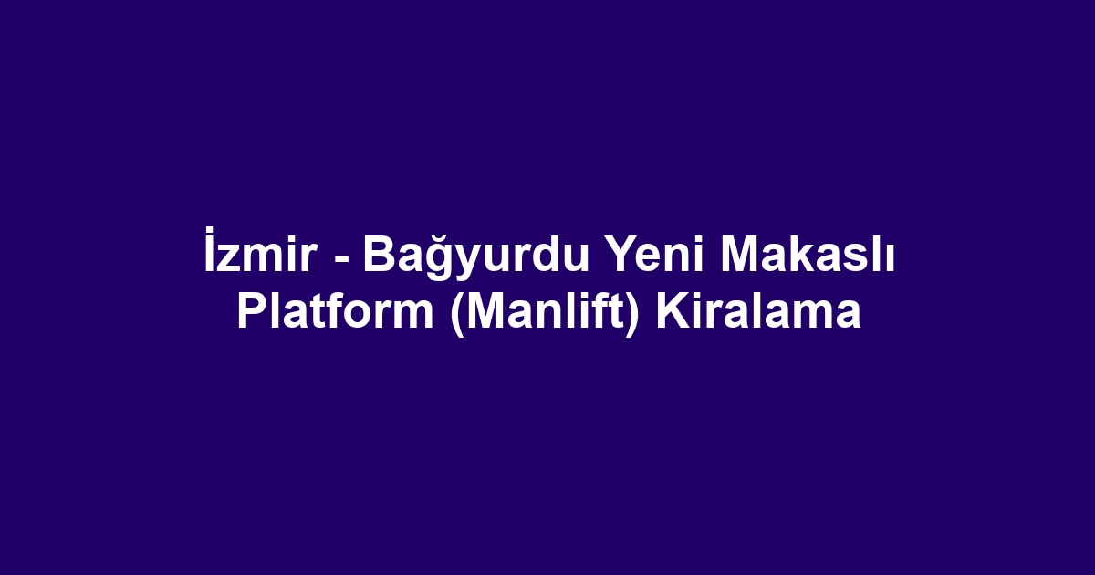 İzmir - Bağyurdu Yeni Makaslı Platform (Manlift) Kiralama