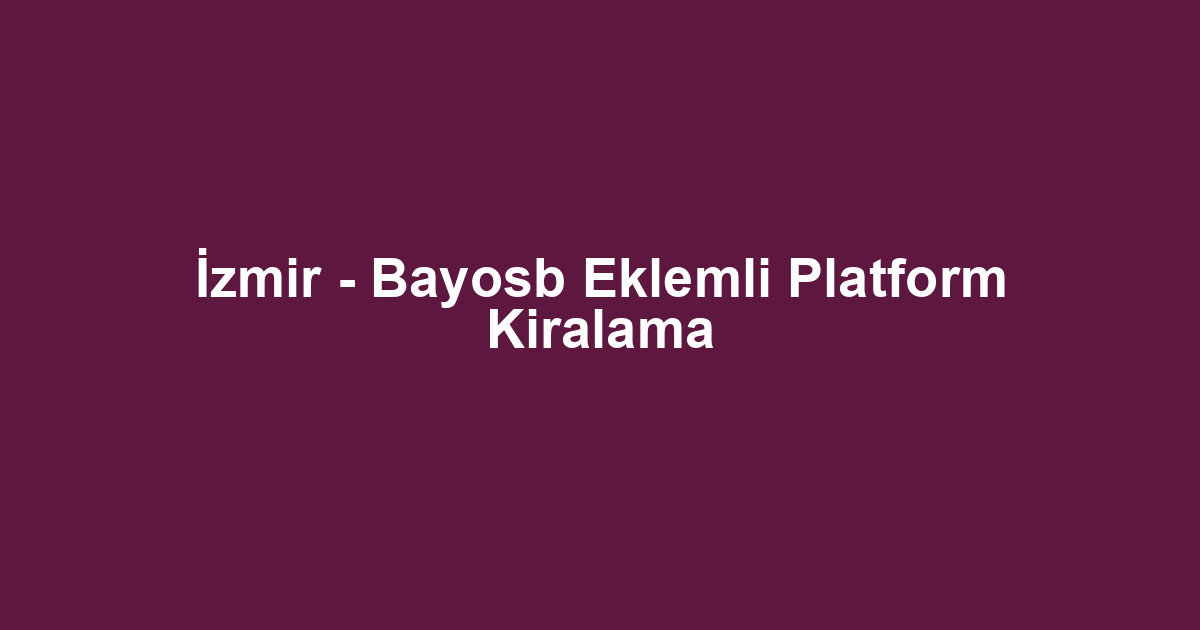 İzmir - Bayosb Eklemli Platform Kiralama