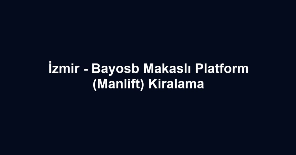 İzmir - Bayosb Makaslı Platform (Manlift) Kiralama