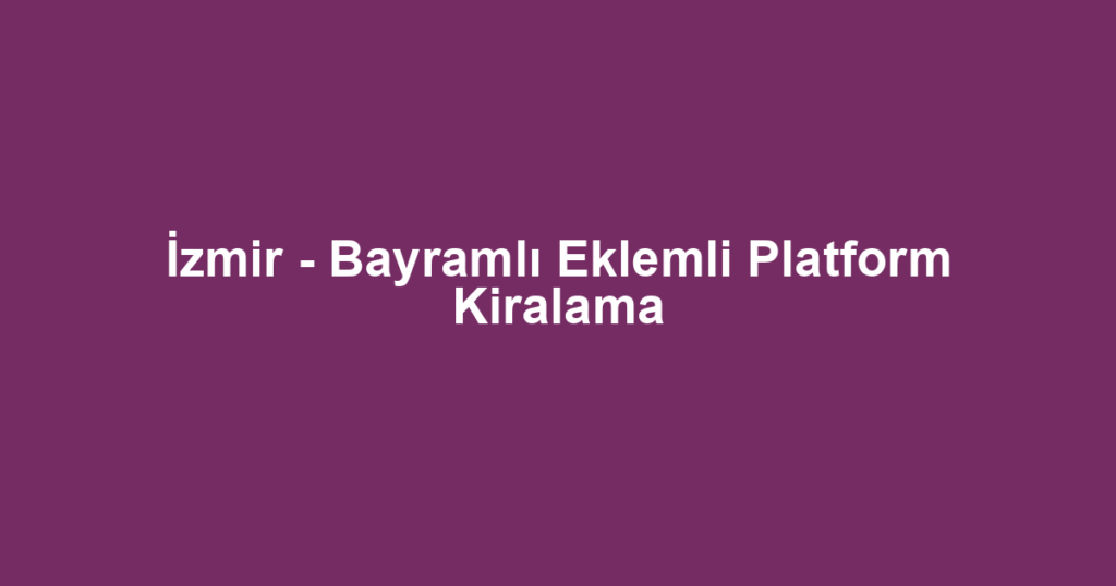 İzmir - Bayramlı Eklemli Platform Kiralama