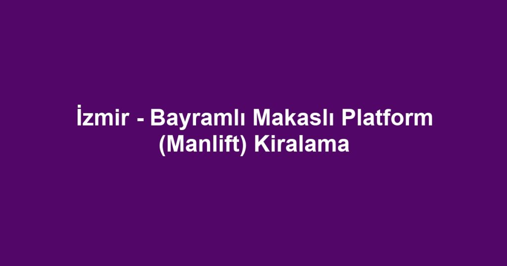 İzmir - Bayramlı Makaslı Platform (Manlift) Kiralama