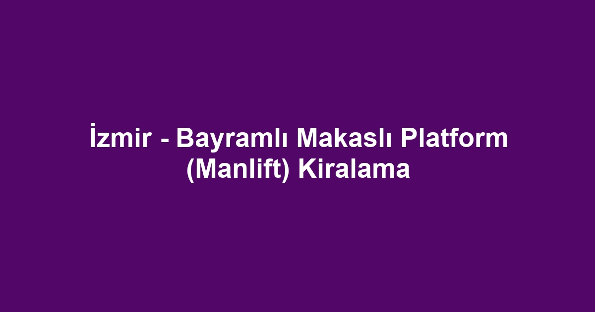 İzmir - Bayramlı Makaslı Platform (Manlift) Kiralama