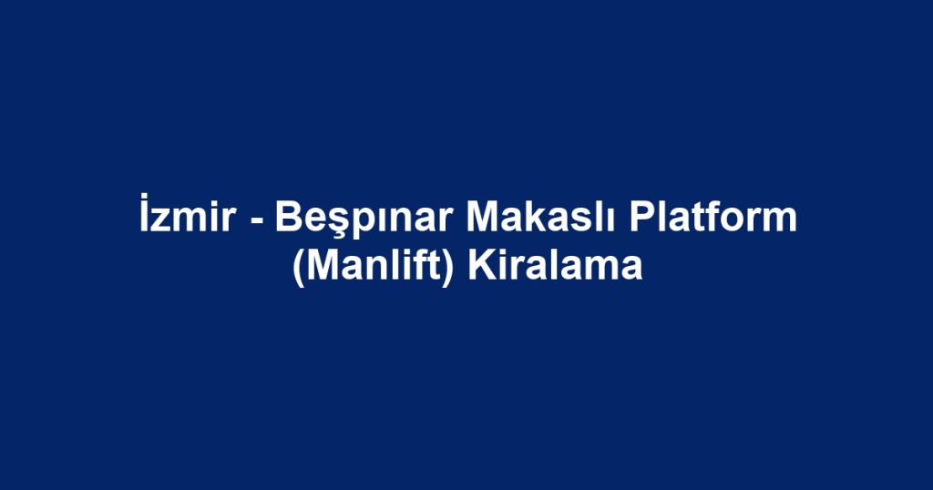 İzmir - Beşpınar Makaslı Platform (Manlift) Kiralama