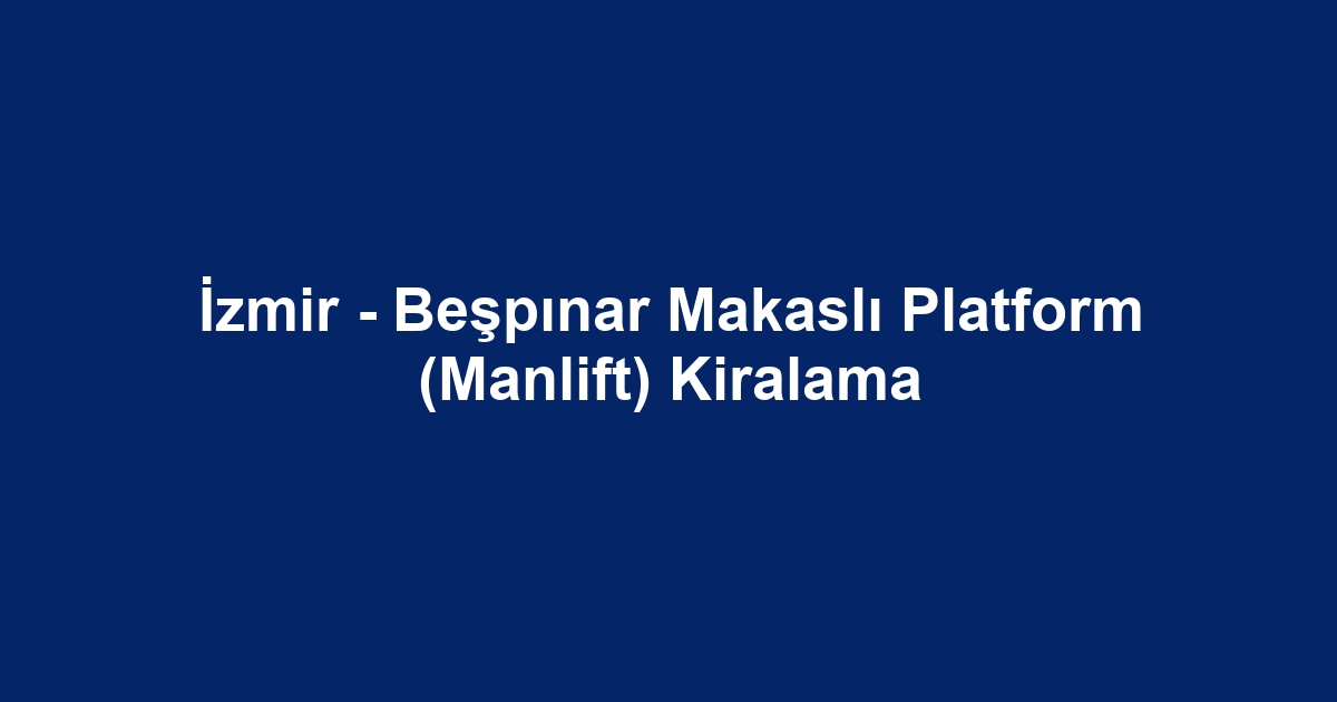 İzmir - Beşpınar Makaslı Platform (Manlift) Kiralama