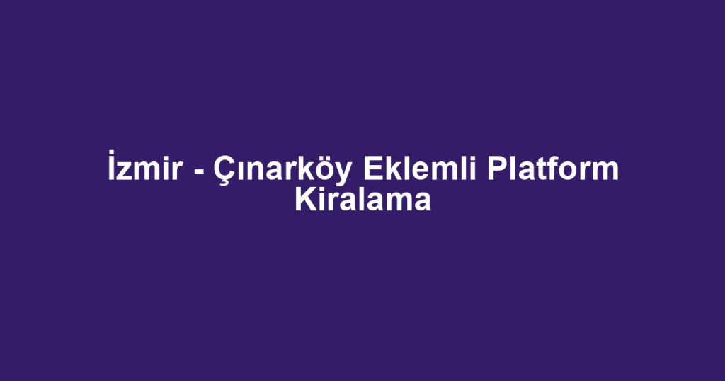 İzmir - Çınarköy Eklemli Platform Kiralama