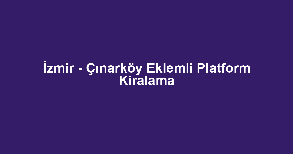 İzmir - Çınarköy Eklemli Platform Kiralama